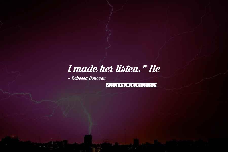 Rebecca Donovan Quotes: I made her listen." He