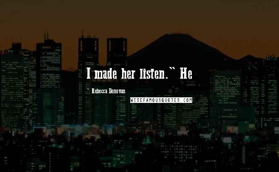 Rebecca Donovan Quotes: I made her listen." He