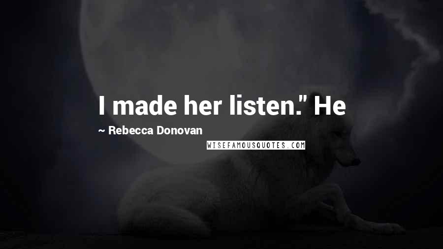 Rebecca Donovan Quotes: I made her listen." He