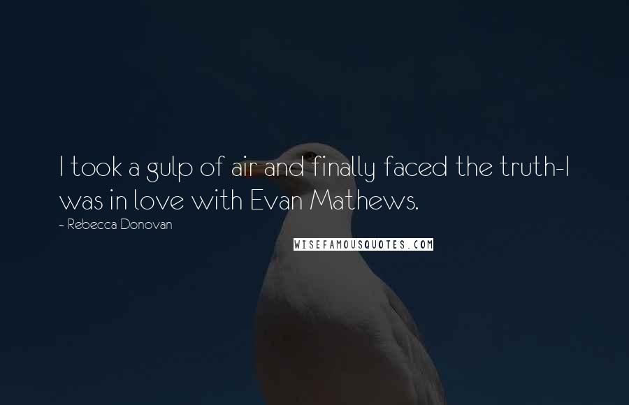 Rebecca Donovan Quotes: I took a gulp of air and finally faced the truth-I was in love with Evan Mathews.