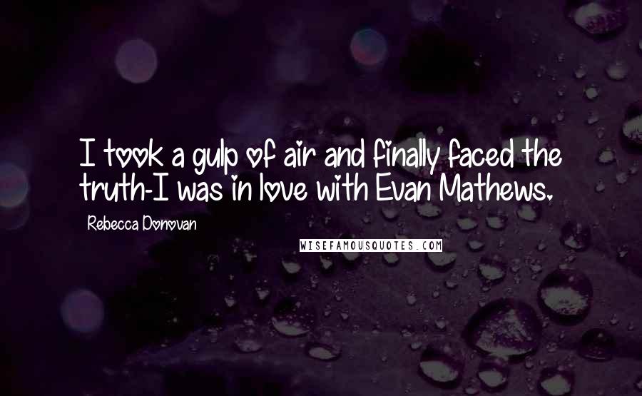 Rebecca Donovan Quotes: I took a gulp of air and finally faced the truth-I was in love with Evan Mathews.