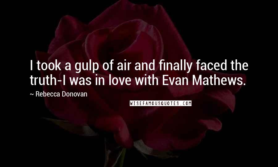 Rebecca Donovan Quotes: I took a gulp of air and finally faced the truth-I was in love with Evan Mathews.