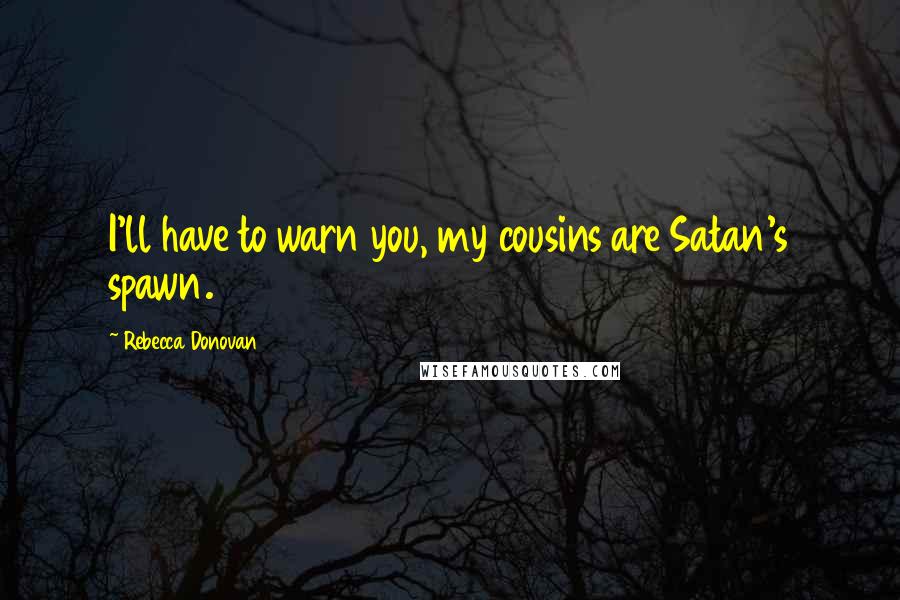 Rebecca Donovan Quotes: I'll have to warn you, my cousins are Satan's spawn.