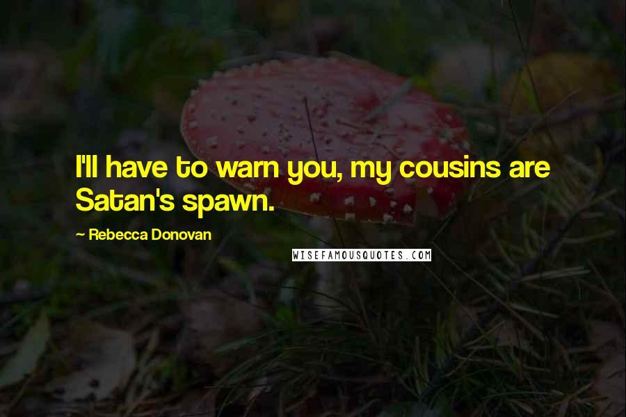 Rebecca Donovan Quotes: I'll have to warn you, my cousins are Satan's spawn.