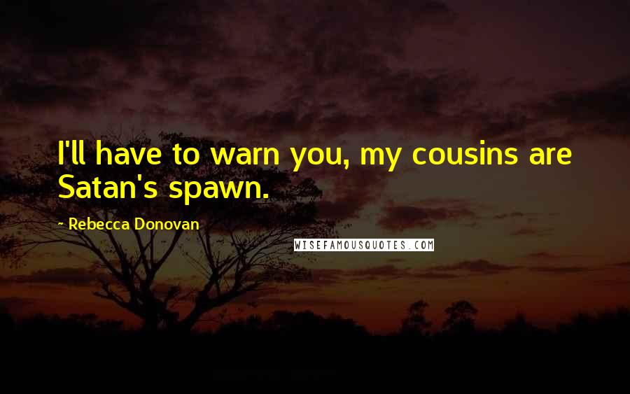 Rebecca Donovan Quotes: I'll have to warn you, my cousins are Satan's spawn.