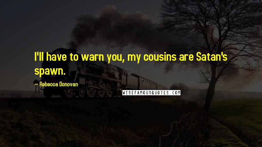 Rebecca Donovan Quotes: I'll have to warn you, my cousins are Satan's spawn.