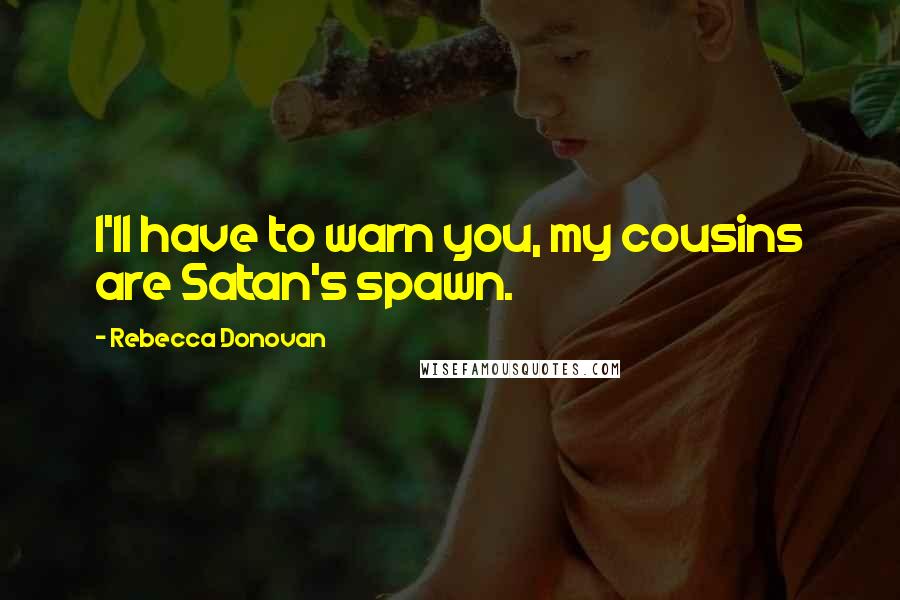 Rebecca Donovan Quotes: I'll have to warn you, my cousins are Satan's spawn.