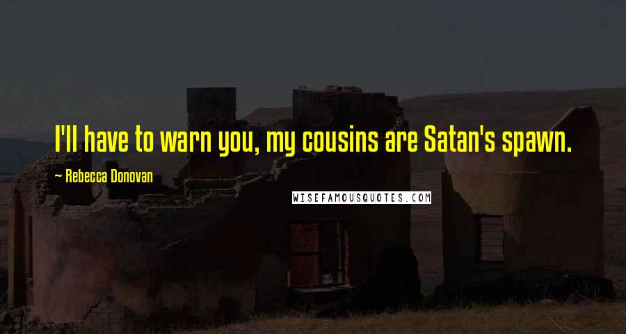 Rebecca Donovan Quotes: I'll have to warn you, my cousins are Satan's spawn.