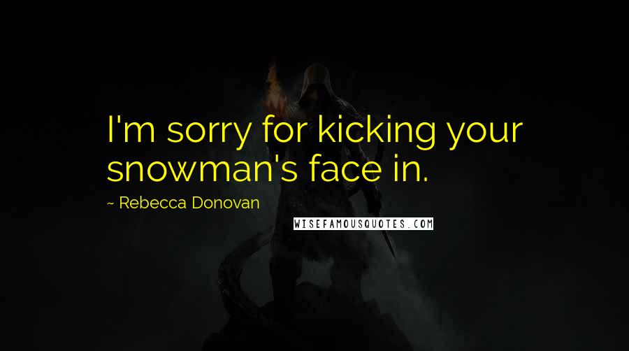 Rebecca Donovan Quotes: I'm sorry for kicking your snowman's face in.