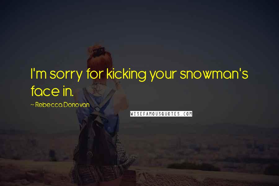 Rebecca Donovan Quotes: I'm sorry for kicking your snowman's face in.