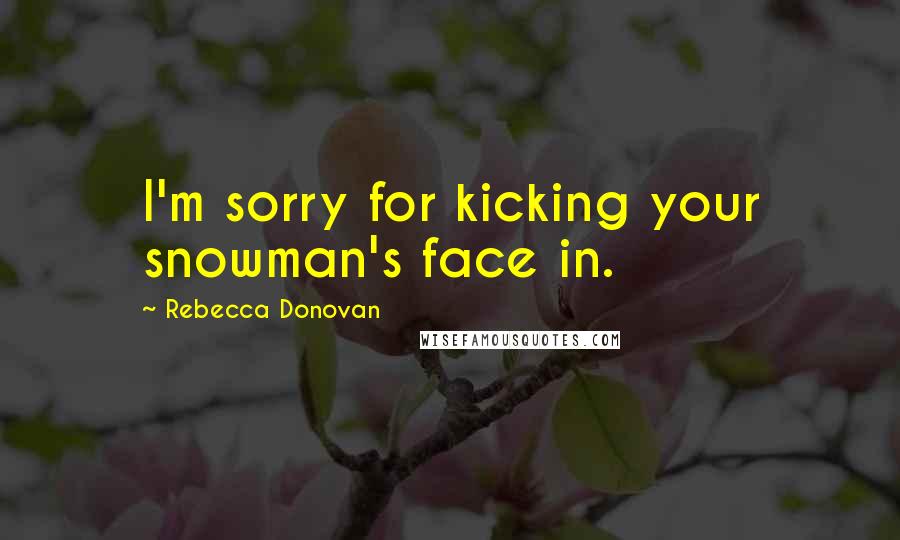 Rebecca Donovan Quotes: I'm sorry for kicking your snowman's face in.