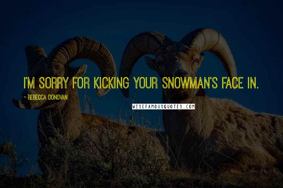 Rebecca Donovan Quotes: I'm sorry for kicking your snowman's face in.