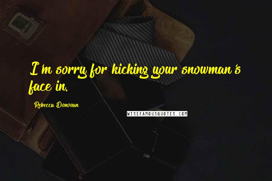 Rebecca Donovan Quotes: I'm sorry for kicking your snowman's face in.