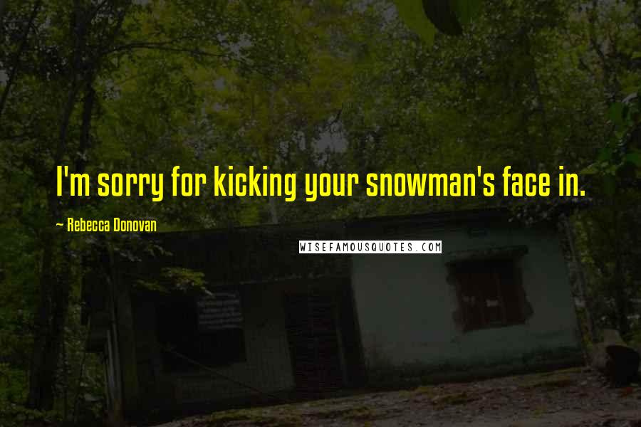 Rebecca Donovan Quotes: I'm sorry for kicking your snowman's face in.