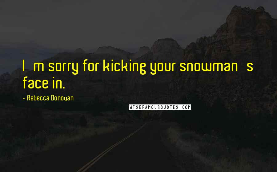 Rebecca Donovan Quotes: I'm sorry for kicking your snowman's face in.
