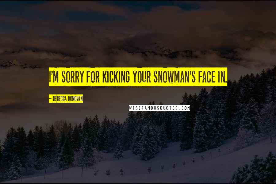 Rebecca Donovan Quotes: I'm sorry for kicking your snowman's face in.
