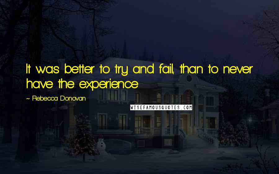 Rebecca Donovan Quotes: It was better to try and fail, than to never have the experience