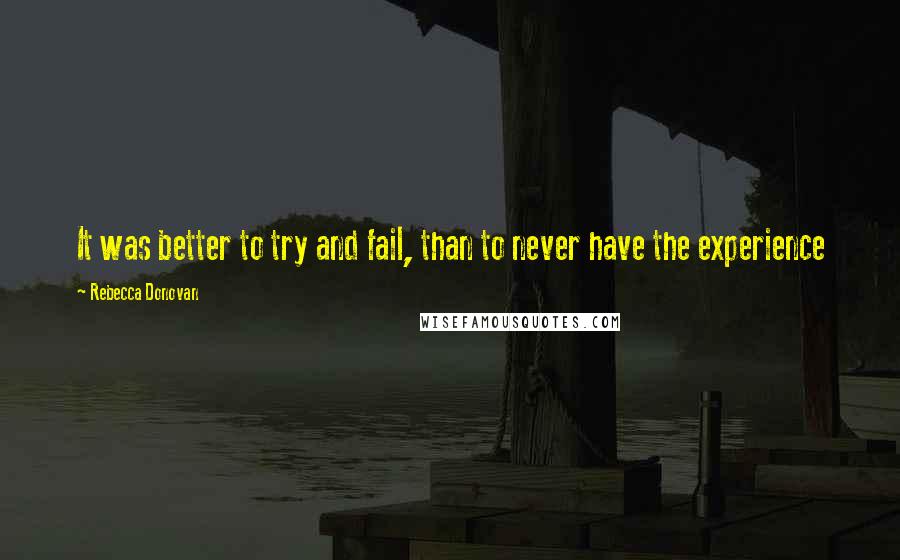 Rebecca Donovan Quotes: It was better to try and fail, than to never have the experience