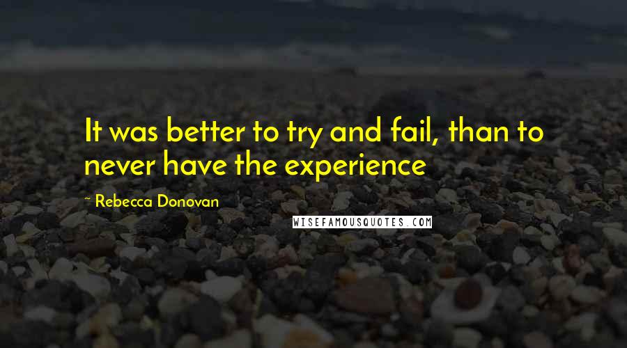 Rebecca Donovan Quotes: It was better to try and fail, than to never have the experience