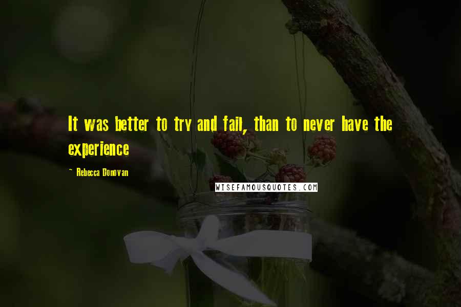 Rebecca Donovan Quotes: It was better to try and fail, than to never have the experience