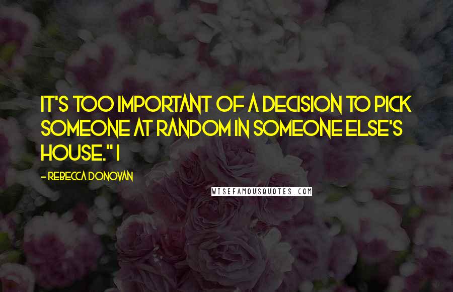 Rebecca Donovan Quotes: It's too important of a decision to pick someone at random in someone else's house." I