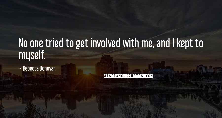 Rebecca Donovan Quotes: No one tried to get involved with me, and I kept to myself.