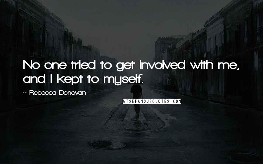 Rebecca Donovan Quotes: No one tried to get involved with me, and I kept to myself.