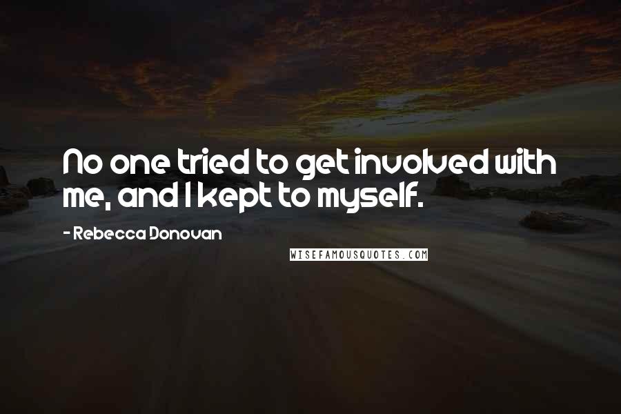 Rebecca Donovan Quotes: No one tried to get involved with me, and I kept to myself.