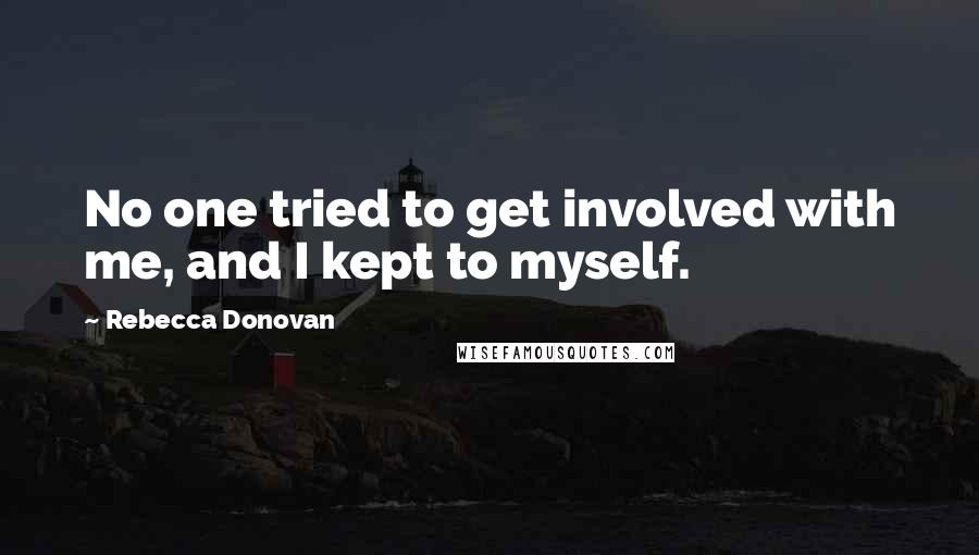 Rebecca Donovan Quotes: No one tried to get involved with me, and I kept to myself.