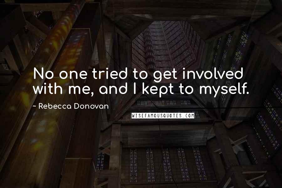 Rebecca Donovan Quotes: No one tried to get involved with me, and I kept to myself.