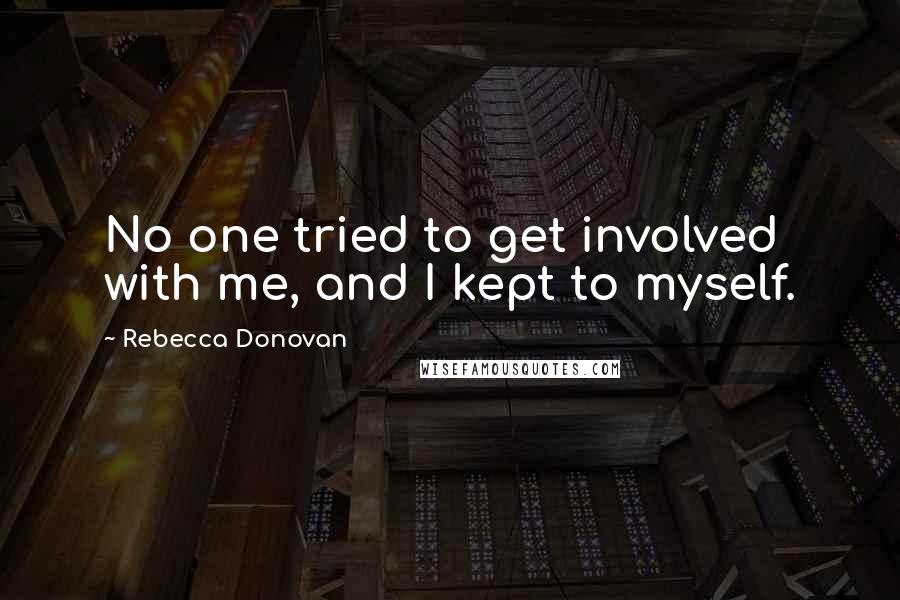 Rebecca Donovan Quotes: No one tried to get involved with me, and I kept to myself.