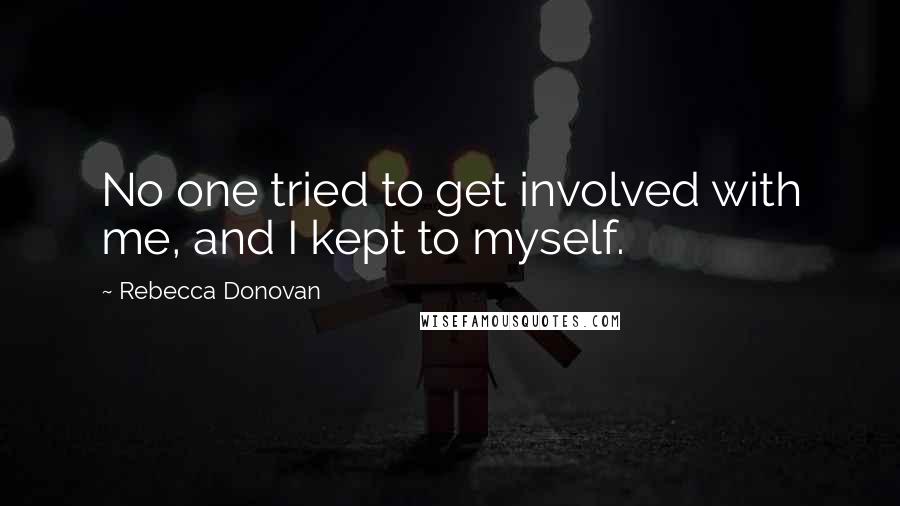 Rebecca Donovan Quotes: No one tried to get involved with me, and I kept to myself.