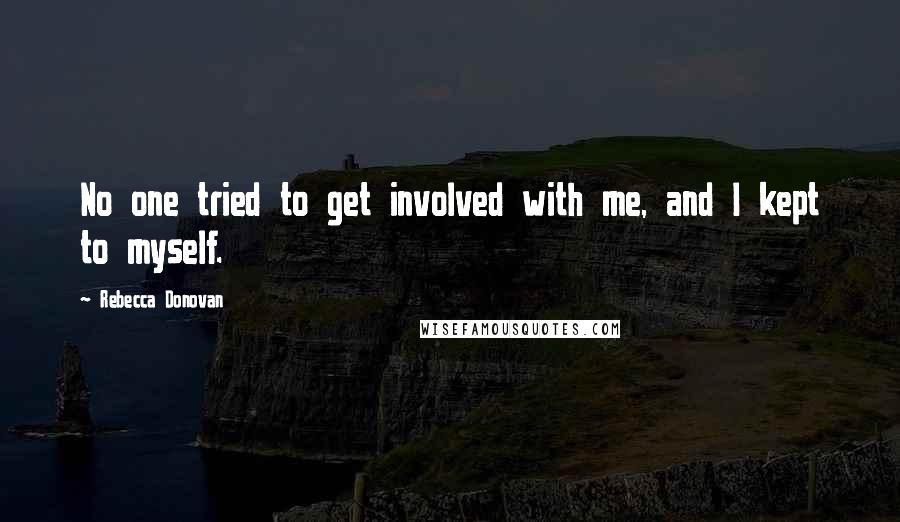 Rebecca Donovan Quotes: No one tried to get involved with me, and I kept to myself.