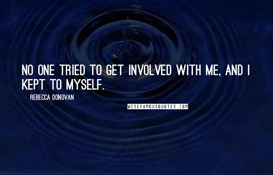 Rebecca Donovan Quotes: No one tried to get involved with me, and I kept to myself.