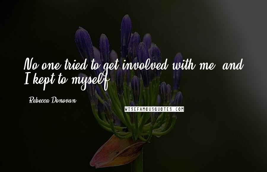 Rebecca Donovan Quotes: No one tried to get involved with me, and I kept to myself.