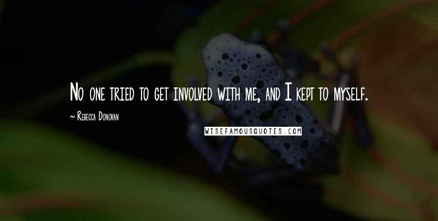 Rebecca Donovan Quotes: No one tried to get involved with me, and I kept to myself.