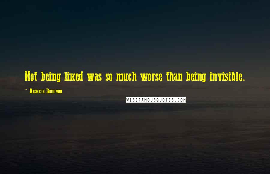 Rebecca Donovan Quotes: Not being liked was so much worse than being invisible.