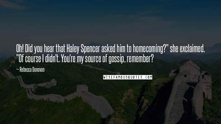 Rebecca Donovan Quotes: Oh! Did you hear that Haley Spencer asked him to homecoming?" she exclaimed. "Of course I didn't. You're my source of gossip, remember?