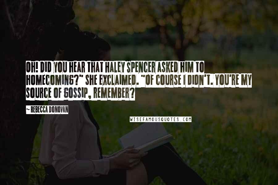 Rebecca Donovan Quotes: Oh! Did you hear that Haley Spencer asked him to homecoming?" she exclaimed. "Of course I didn't. You're my source of gossip, remember?