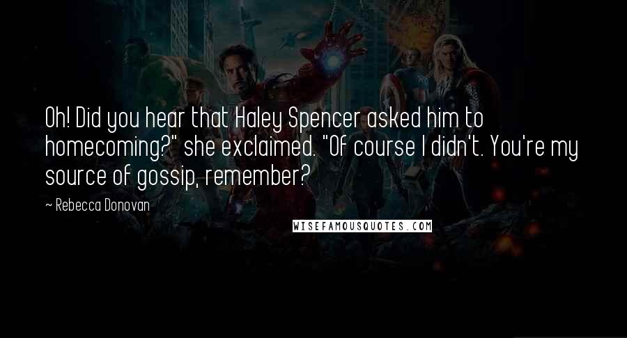 Rebecca Donovan Quotes: Oh! Did you hear that Haley Spencer asked him to homecoming?" she exclaimed. "Of course I didn't. You're my source of gossip, remember?