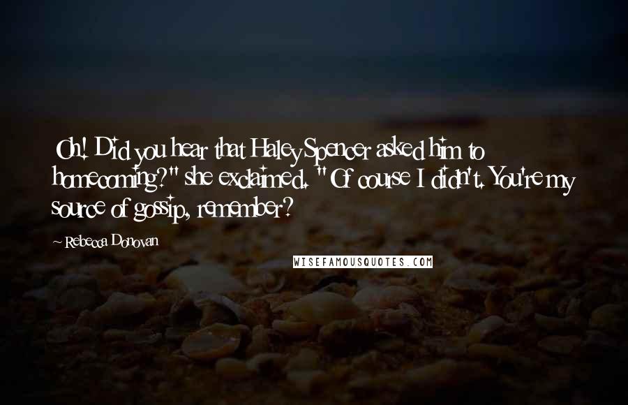 Rebecca Donovan Quotes: Oh! Did you hear that Haley Spencer asked him to homecoming?" she exclaimed. "Of course I didn't. You're my source of gossip, remember?