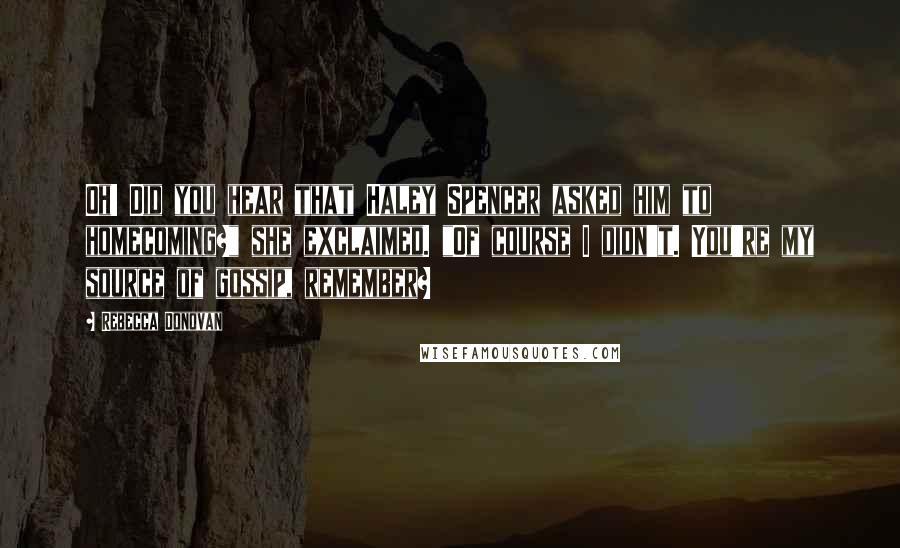 Rebecca Donovan Quotes: Oh! Did you hear that Haley Spencer asked him to homecoming?" she exclaimed. "Of course I didn't. You're my source of gossip, remember?