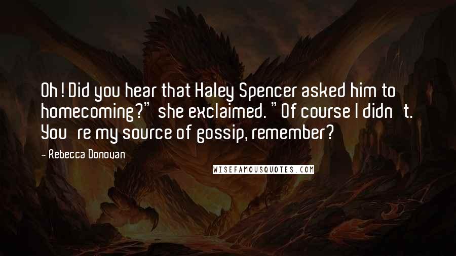 Rebecca Donovan Quotes: Oh! Did you hear that Haley Spencer asked him to homecoming?" she exclaimed. "Of course I didn't. You're my source of gossip, remember?