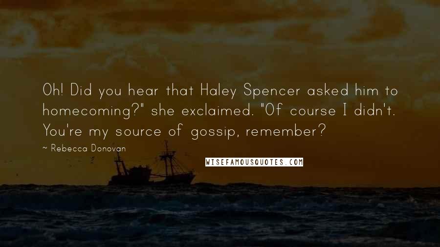 Rebecca Donovan Quotes: Oh! Did you hear that Haley Spencer asked him to homecoming?" she exclaimed. "Of course I didn't. You're my source of gossip, remember?