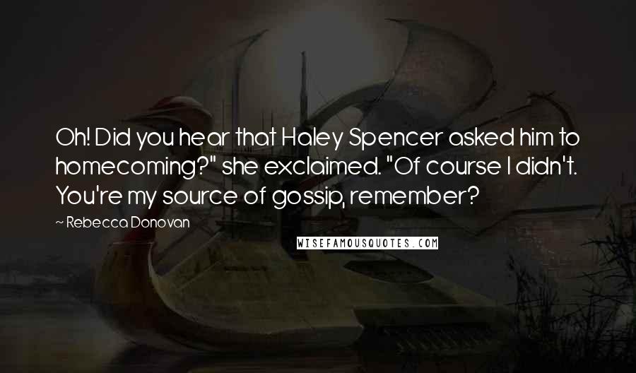 Rebecca Donovan Quotes: Oh! Did you hear that Haley Spencer asked him to homecoming?" she exclaimed. "Of course I didn't. You're my source of gossip, remember?
