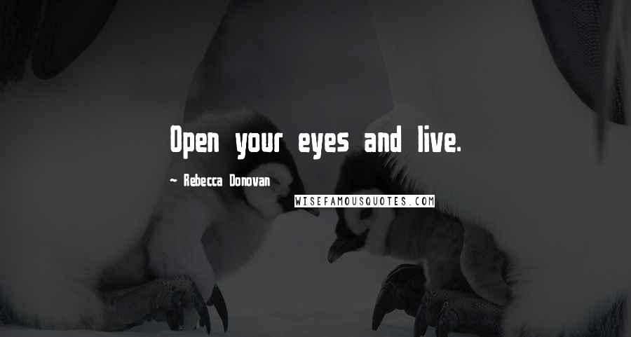 Rebecca Donovan Quotes: Open your eyes and live.