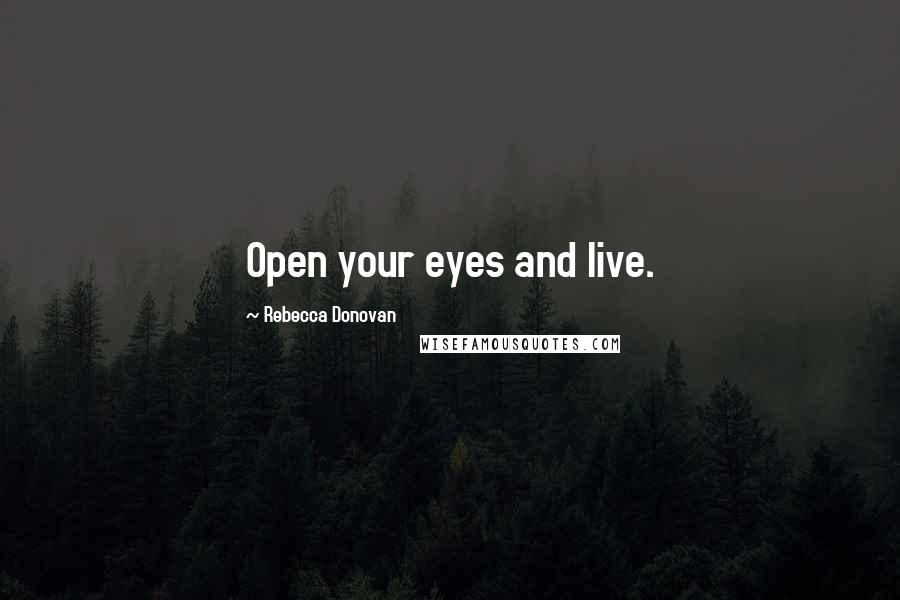 Rebecca Donovan Quotes: Open your eyes and live.