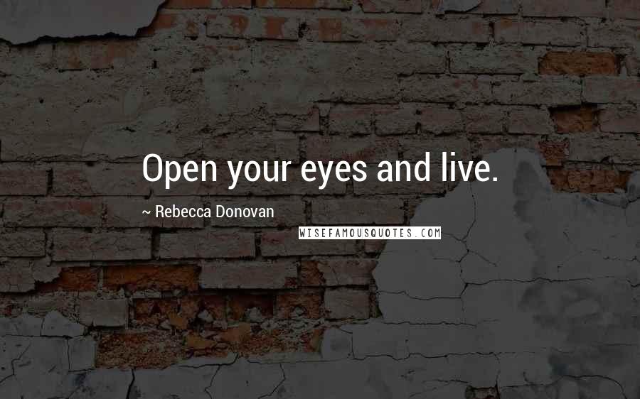Rebecca Donovan Quotes: Open your eyes and live.