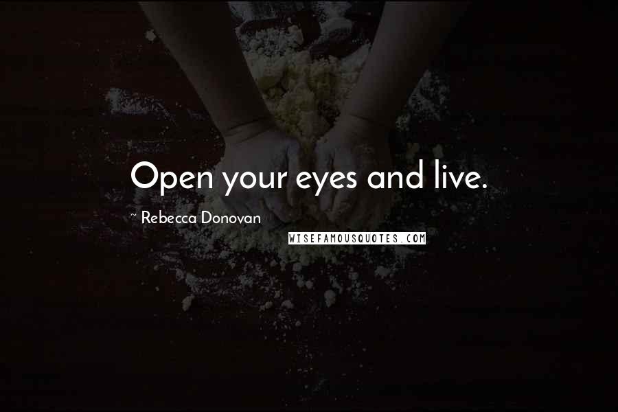 Rebecca Donovan Quotes: Open your eyes and live.