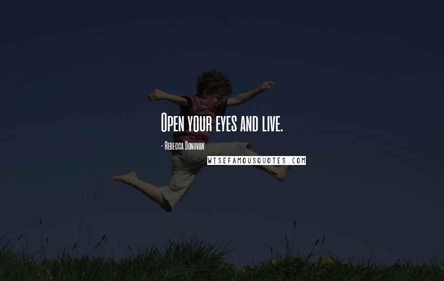 Rebecca Donovan Quotes: Open your eyes and live.